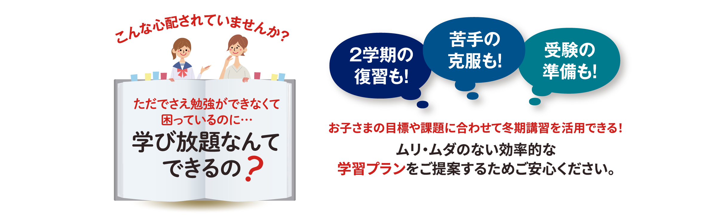 学び放題なんてできるの？ ムリ・ムダのない効率的な学習プランをご提案するためご安心ください